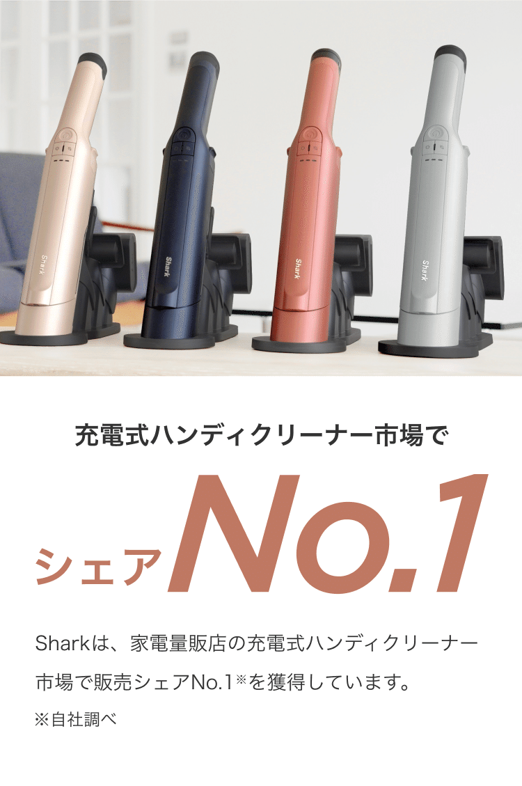 充電式ハンディクリーナー市場でシェアNo1 / Sharkは、家電量販店の充電式ハンディクリーナー市場で販売シェアNo.1※を獲得しています。 ※自社調べ