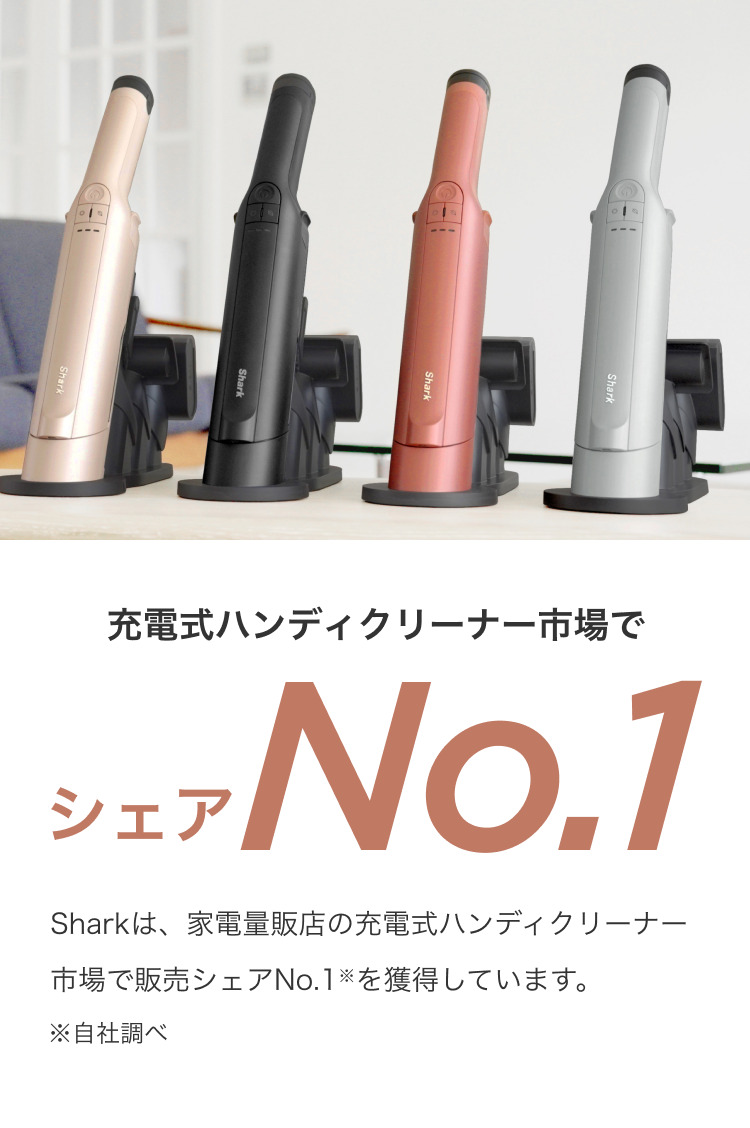 充電式ハンディクリーナー市場でシェアNo1 / Sharkは、家電量販店の充電式ハンディクリーナー市場で販売シェアNo.1※を獲得しています。 ※自社調べ