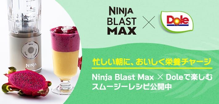 NINJA BLAST MAX x dole 忙しい朝に、おいしく栄養チャージ Ninja Blast Max x Doleで楽しむスムージーレシピ公開中